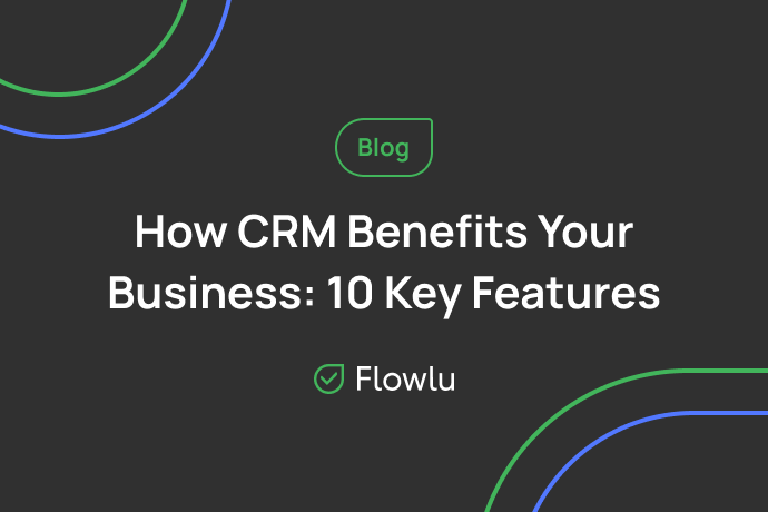 Flowlu - Why CRM Software is Important — 10 Key Benefits of a Good CRM